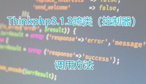 Thinkphp3.1.3跨类（控制器）调用方法